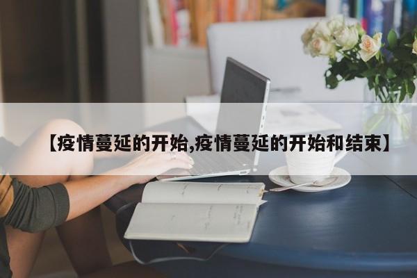 【疫情蔓延的开始,疫情蔓延的开始和结束】