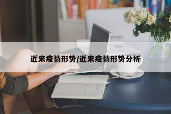 近来疫情形势/近来疫情形势分析