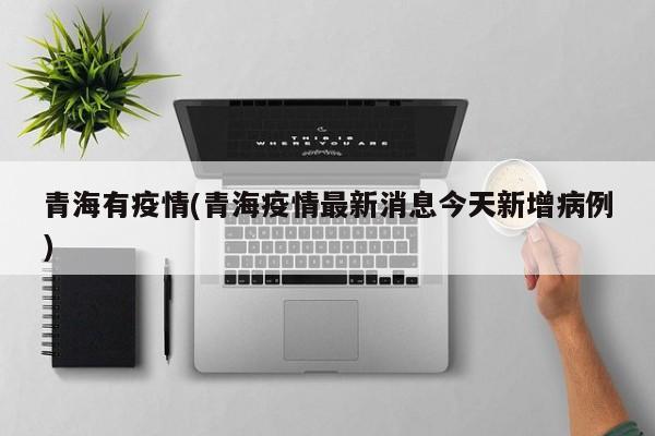 青海有疫情(青海疫情最新消息今天新增病例)