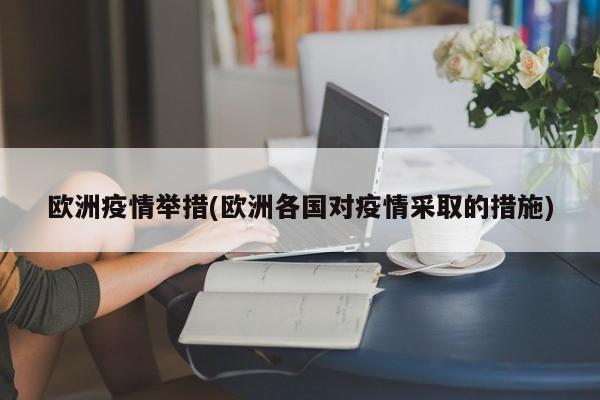 欧洲疫情举措(欧洲各国对疫情采取的措施)