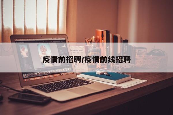 疫情前招聘/疫情前线招聘