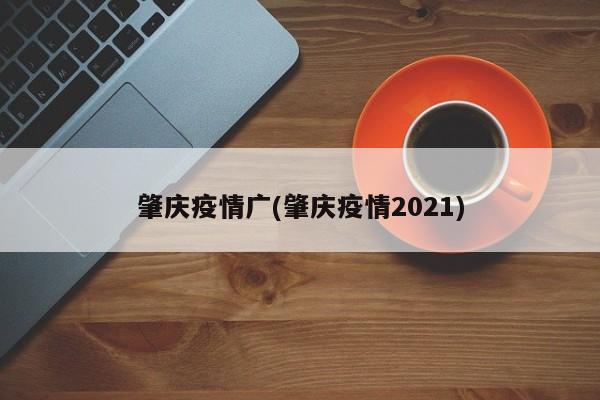 肇庆疫情广(肇庆疫情2021)