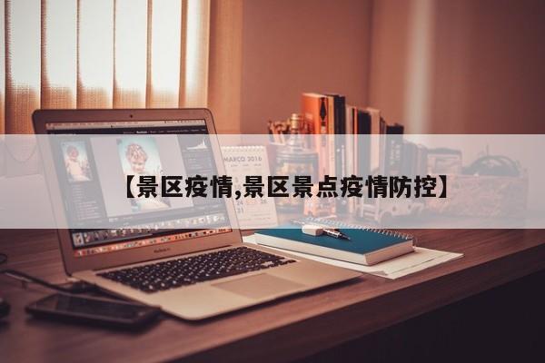 【景区疫情,景区景点疫情防控】