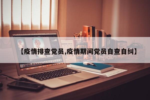【疫情排查党员,疫情期间党员自查自纠】