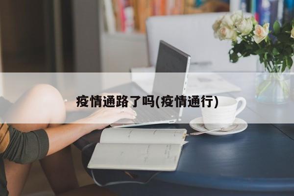 疫情通路了吗(疫情通行)