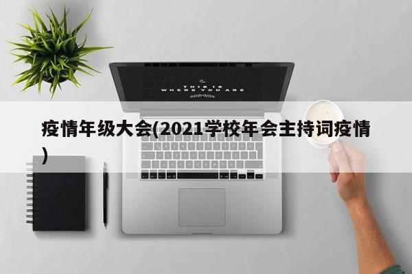 疫情年级大会(2021学校年会主持词疫情)