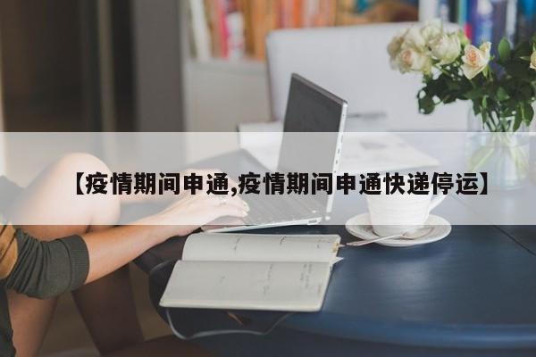 【疫情期间申通,疫情期间申通快递停运】