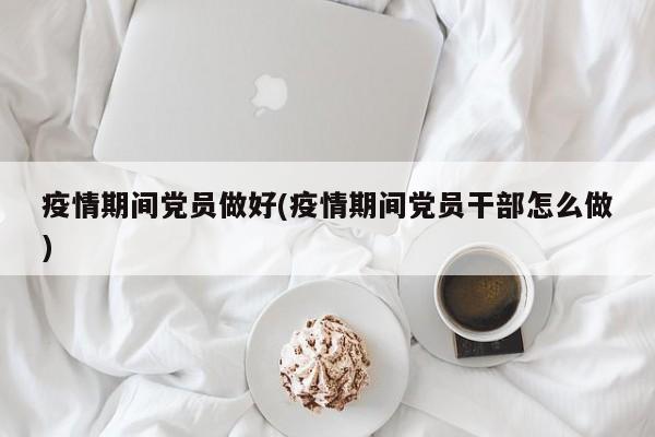 疫情期间党员做好(疫情期间党员干部怎么做)