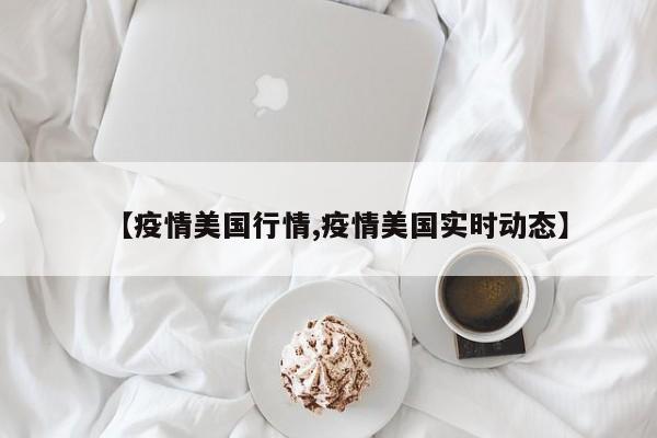 【疫情美国行情,疫情美国实时动态】