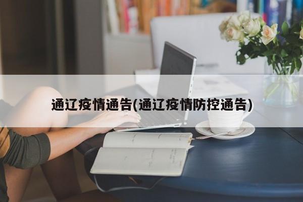 通辽疫情通告(通辽疫情防控通告)