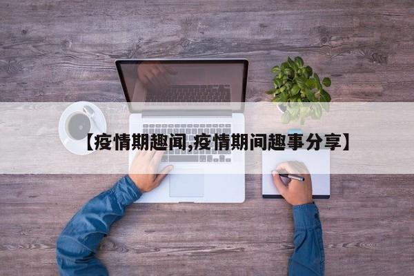 【疫情期趣闻,疫情期间趣事分享】