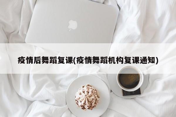 疫情后舞蹈复课(疫情舞蹈机构复课通知)