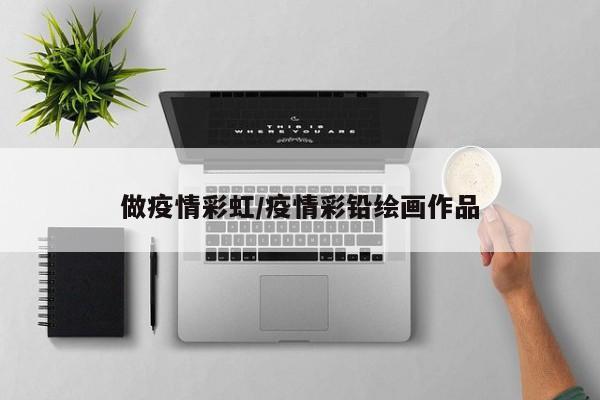 做疫情彩虹/疫情彩铅绘画作品
