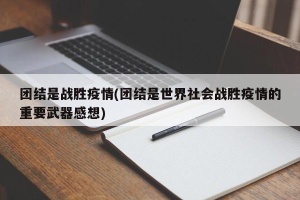 团结是战胜疫情(团结是世界社会战胜疫情的重要武器感想)