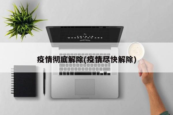 疫情彻底解除(疫情尽快解除)