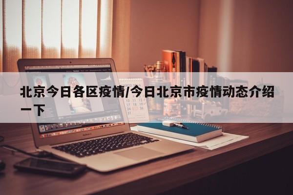 北京今日各区疫情/今日北京市疫情动态介绍一下
