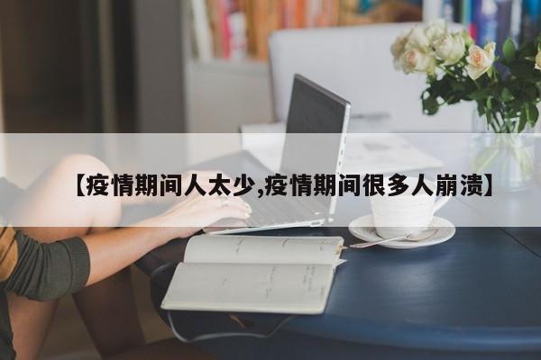 【疫情期间人太少,疫情期间很多人崩溃】
