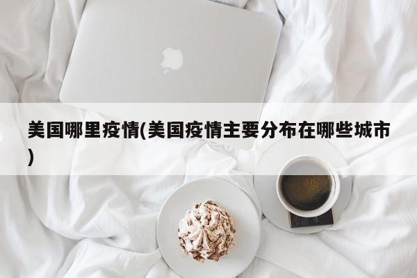 美国哪里疫情(美国疫情主要分布在哪些城市)