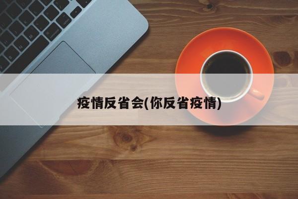 疫情反省会(你反省疫情)