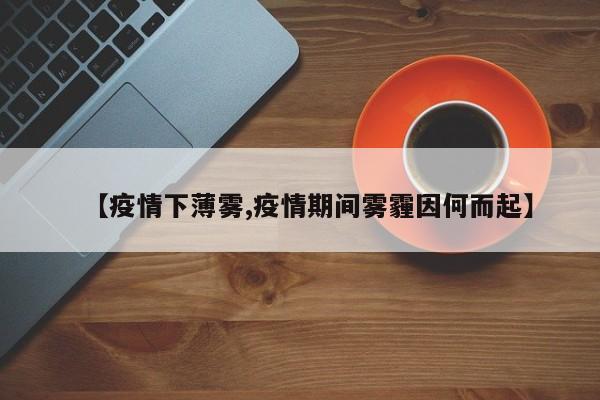 【疫情下薄雾,疫情期间雾霾因何而起】