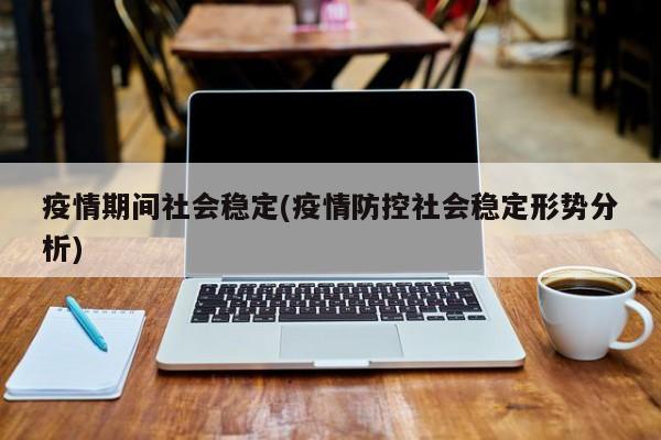 疫情期间社会稳定(疫情防控社会稳定形势分析)
