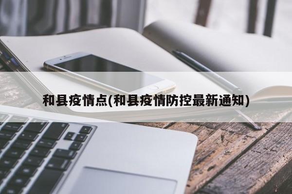 和县疫情点(和县疫情防控最新通知)